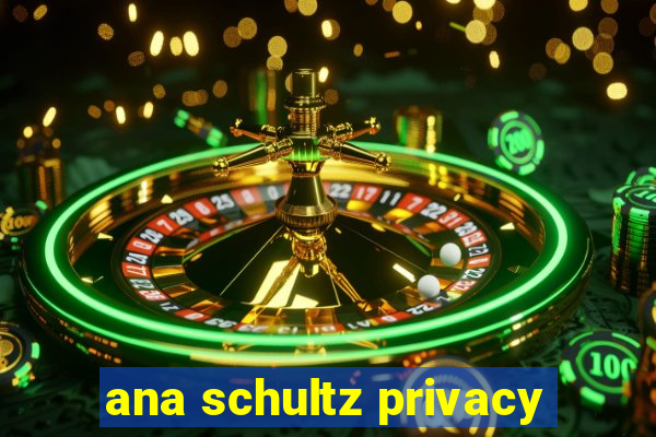 ana schultz privacy